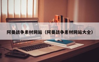 清徐阿曼战争素材网站（阿曼战争素材网站大全）