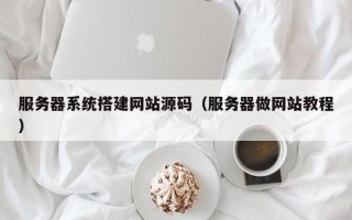 清徐服务器系统搭建网站源码（服务器做网站教程）