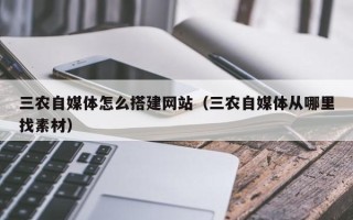 清徐三农自媒体怎么搭建网站（三农自媒体从哪里找素材）