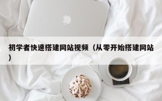 清徐初学者快速搭建网站视频（从零开始搭建网站）