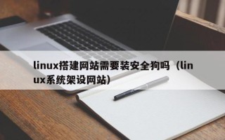 清徐linux搭建网站需要装安全狗吗（linux系统架设网站）