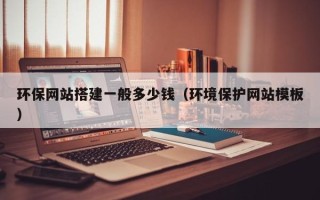 清徐环保网站搭建一般多少钱（环境保护网站模板）