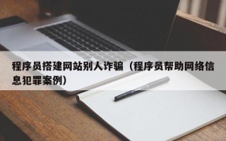 清徐程序员搭建网站别人诈骗（程序员帮助网络信息犯罪案例）