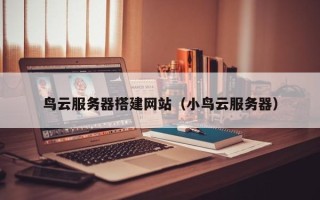 清徐鸟云服务器搭建网站（小鸟云服务器）
