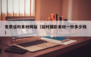 清徐免费延时素材网站（延时摄影素材一秒多少钱）