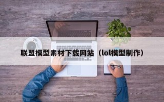 清徐联盟模型素材下载网站（lol模型制作）