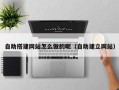 清徐自助搭建网站怎么做的呢（自助建立网站）