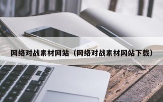 清徐网络对战素材网站（网络对战素材网站下载）