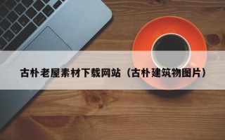 清徐古朴老屋素材下载网站（古朴建筑物图片）
