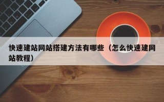 清徐快速建站网站搭建方法有哪些（怎么快速建网站教程）