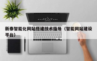 清徐新泰智能化网站搭建技术指导（智能网站建设平台）