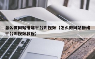 清徐怎么做网站搭建平台呢视频（怎么做网站搭建平台呢视频教程）